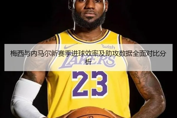 梅西与内马尔新赛季进球效率及助攻数据全面对比分析